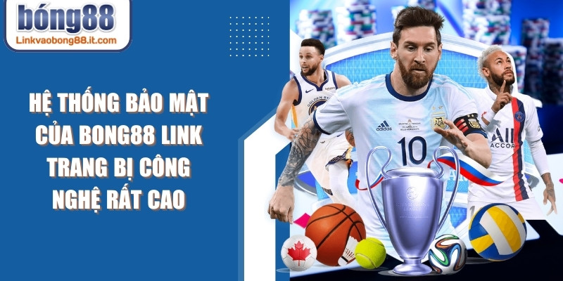 Hệ thống bảo mật của Bong88 link được trang bị công nghệ rất cao