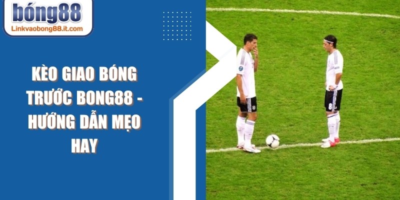Kèo Giao Bóng Trước BONG88