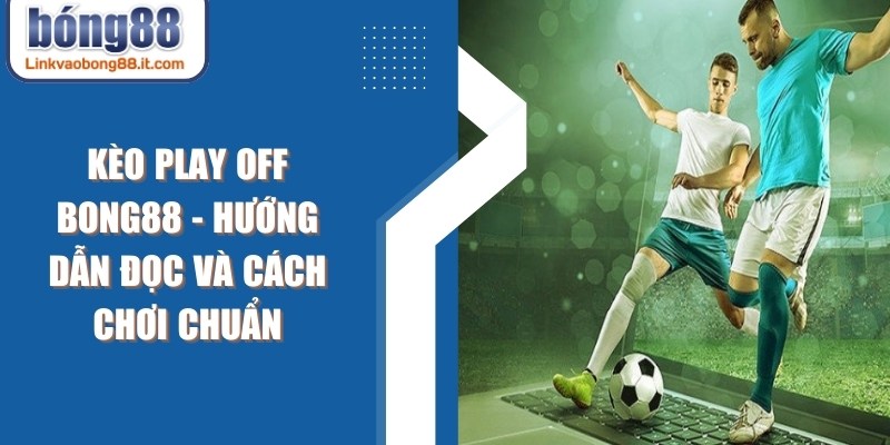 Kèo Play Off BONG88